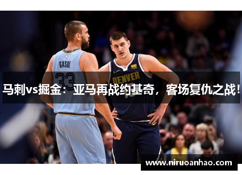 马刺vs掘金：亚马再战约基奇，客场复仇之战！