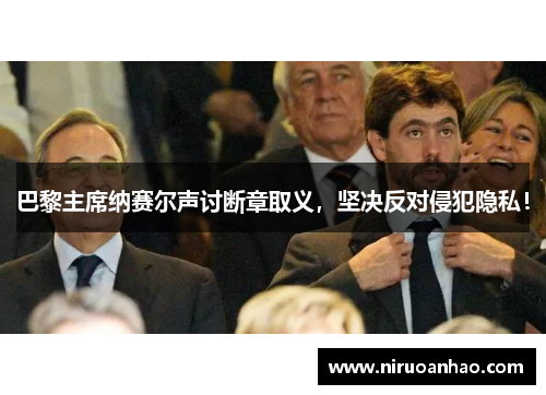 巴黎主席纳赛尔声讨断章取义，坚决反对侵犯隐私！